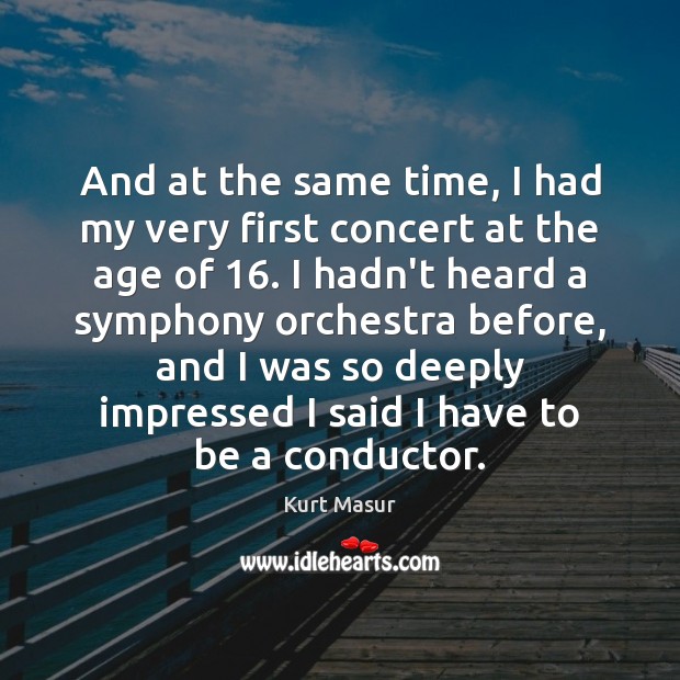 And at the same time, I had my very first concert at Kurt Masur Picture Quote