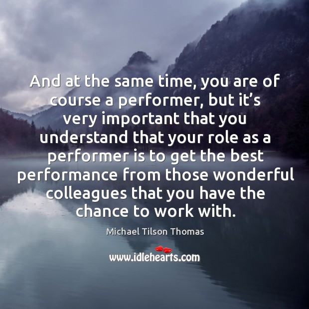 And at the same time, you are of course a performer, but it’s very important that you Michael Tilson Thomas Picture Quote