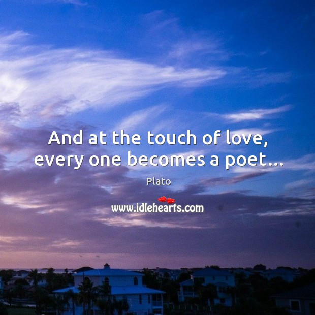 And at the touch of love, every one becomes a poet… Plato Picture Quote