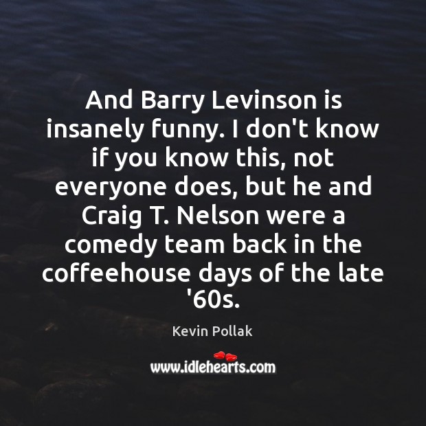 And Barry Levinson is insanely funny. I don’t know if you know Kevin Pollak Picture Quote