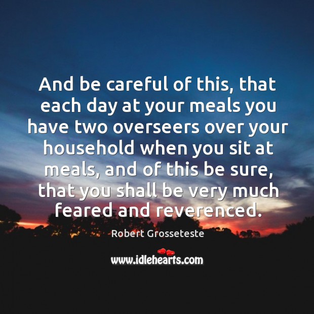 And be careful of this, that each day at your meals you have two overseers over Robert Grosseteste Picture Quote