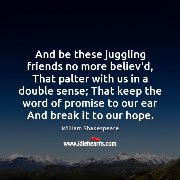 And be these juggling friends no more believ’d, That palter with us Image