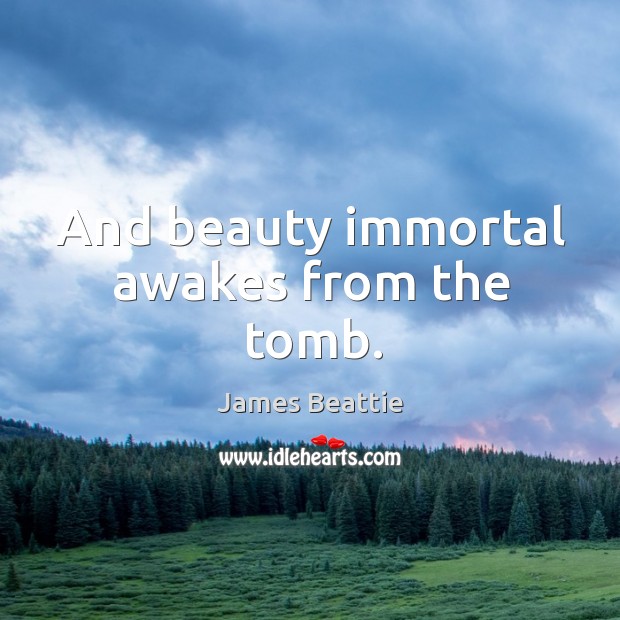 And beauty immortal awakes from the tomb. James Beattie Picture Quote
