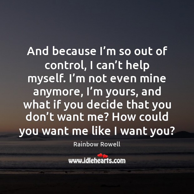 And because I’m so out of control, I can’t help Rainbow Rowell Picture Quote