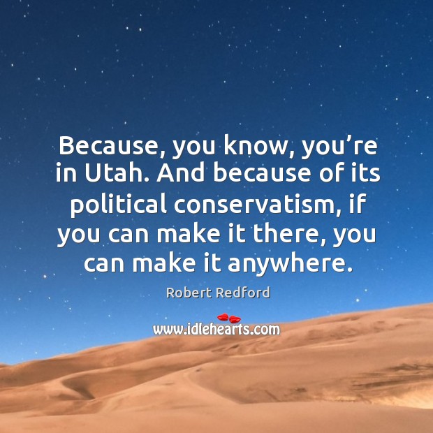 And because of its political conservatism, if you can make it there, you can make it anywhere. Robert Redford Picture Quote