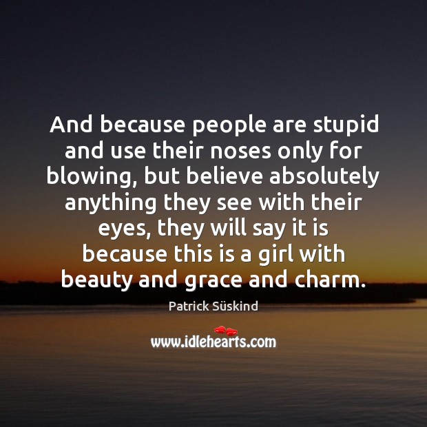 And because people are stupid and use their noses only for blowing, Patrick Süskind Picture Quote