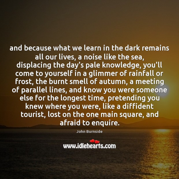 And because what we learn in the dark remains all our lives, John Burnside Picture Quote