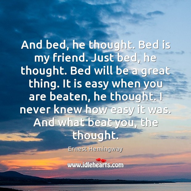 And bed, he thought. Bed is my friend. Just bed, he thought. Ernest Hemingway Picture Quote