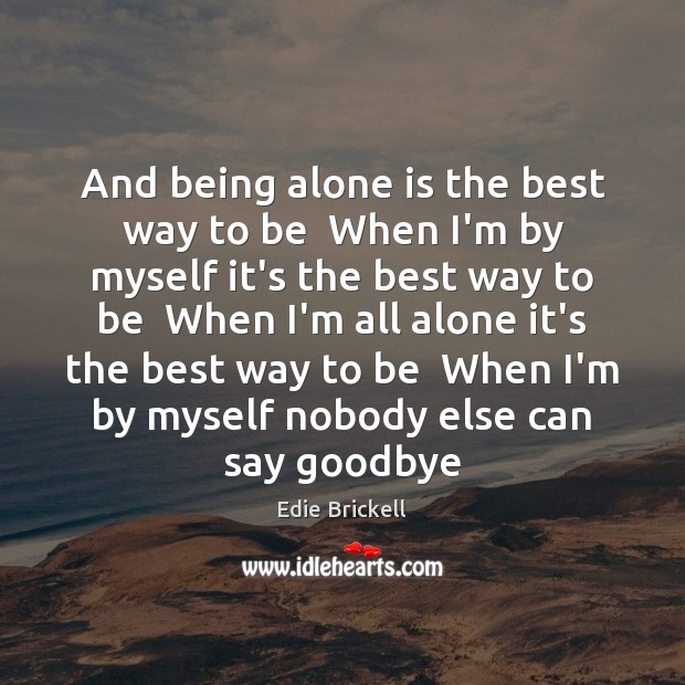 And being alone is the best way to be  When I’m by Goodbye Quotes Image
