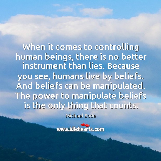 And beliefs can be manipulated. The power to manipulate beliefs is the only thing that counts. Michael Ende Picture Quote
