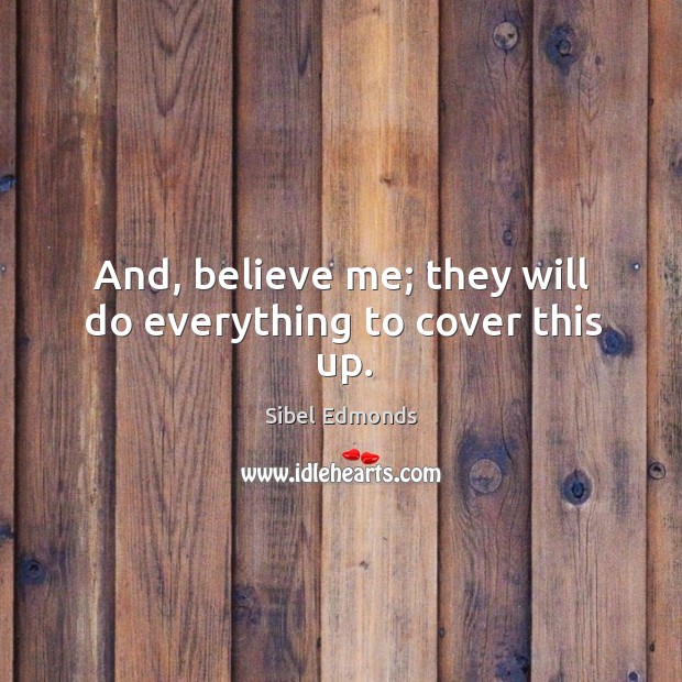 And, believe me; they will do everything to cover this up. Sibel Edmonds Picture Quote