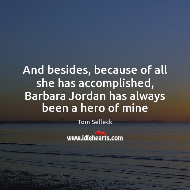 And besides, because of all she has accomplished, Barbara Jordan has always Tom Selleck Picture Quote