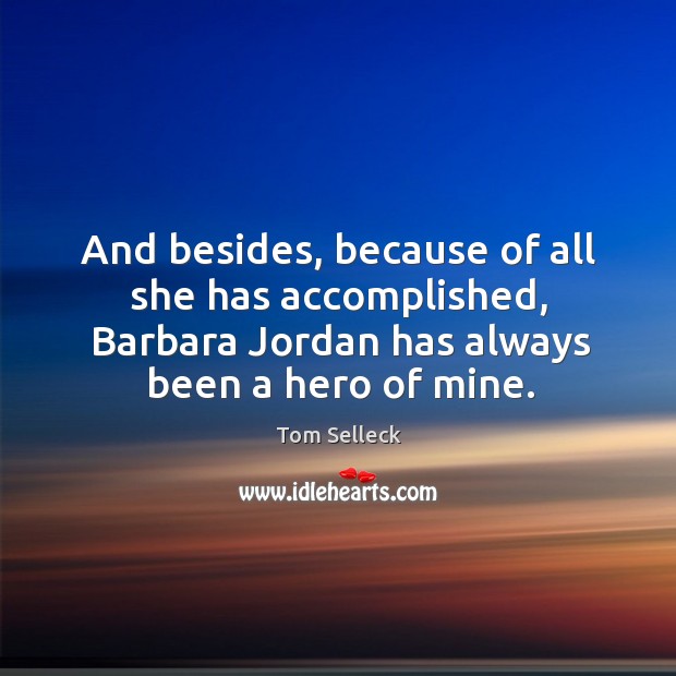 And besides, because of all she has accomplished, barbara jordan has always been a hero of mine. 