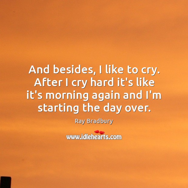 And besides, I like to cry. After I cry hard it’s like Ray Bradbury Picture Quote