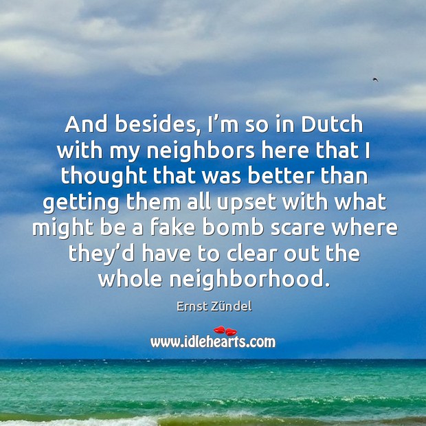 And besides, I’m so in dutch with my neighbors here that I thought that was better Ernst Zündel Picture Quote