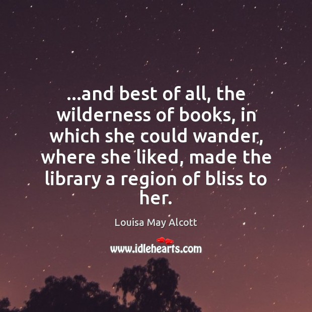 …and best of all, the wilderness of books, in which she could Louisa May Alcott Picture Quote