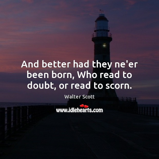 And better had they ne’er been born, Who read to doubt, or read to scorn. Image