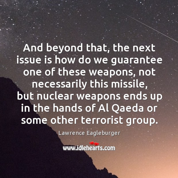 And beyond that, the next issue is how do we guarantee one of these weapons Lawrence Eagleburger Picture Quote