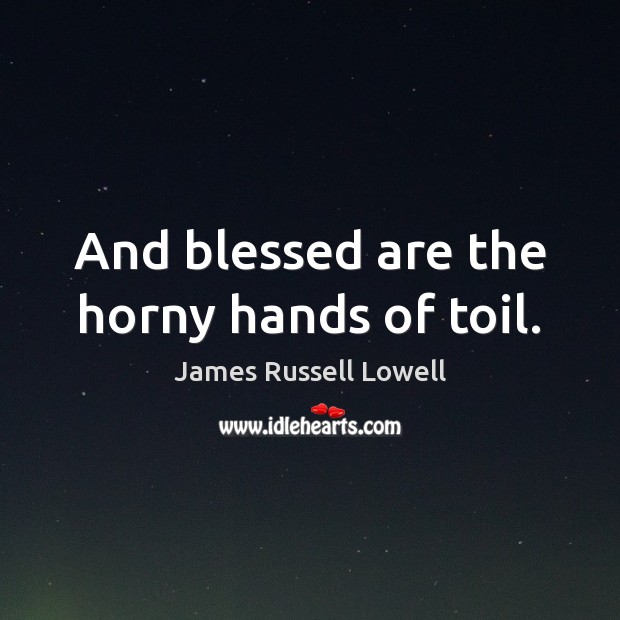 And blessed are the horny hands of toil. James Russell Lowell Picture Quote