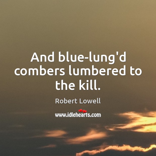And blue-lung’d combers lumbered to the kill. Robert Lowell Picture Quote