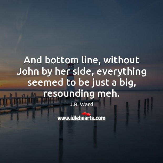 And bottom line, without John by her side, everything seemed to be J.R. Ward Picture Quote