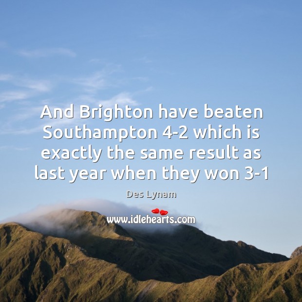 And Brighton have beaten Southampton 4-2 which is exactly the same result Des Lynam Picture Quote