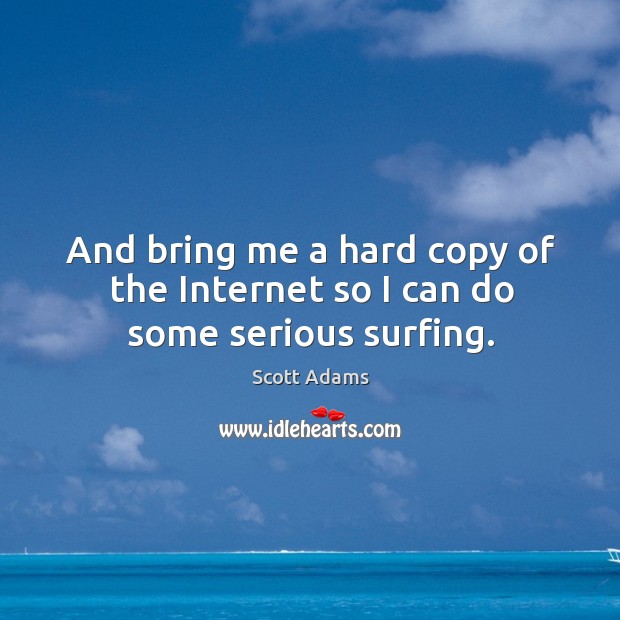 And bring me a hard copy of the internet so I can do some serious surfing. Scott Adams Picture Quote