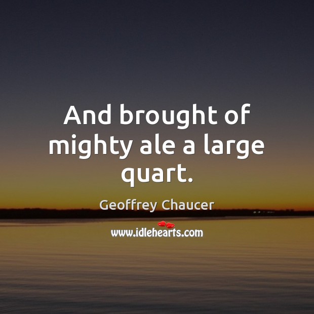 And brought of mighty ale a large quart. Geoffrey Chaucer Picture Quote