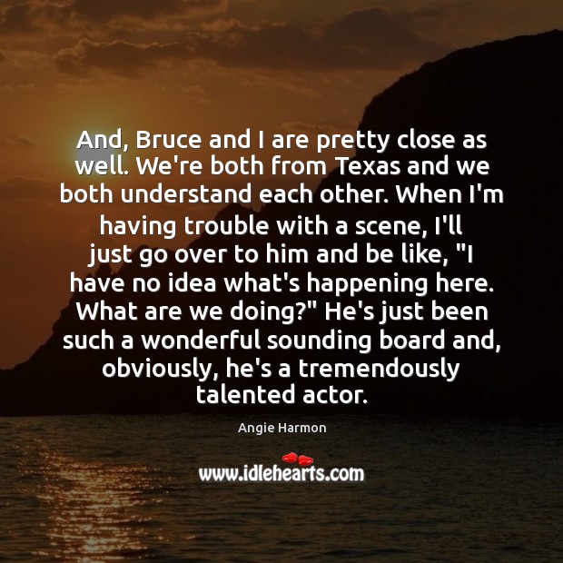 And, Bruce and I are pretty close as well. We’re both from Image