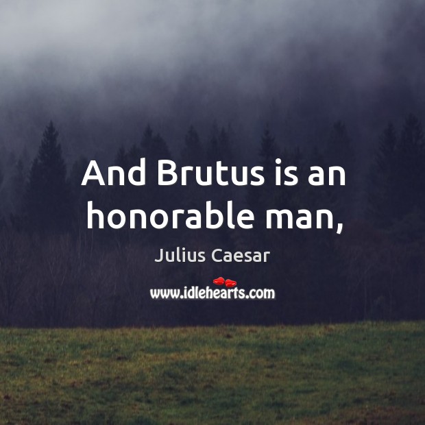 And Brutus is an honorable man, Julius Caesar Picture Quote