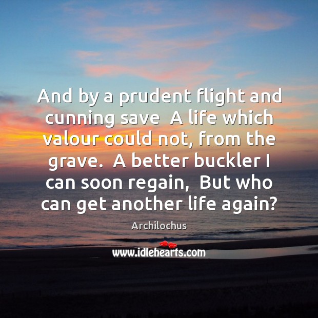 And by a prudent flight and cunning save  A life which valour Archilochus Picture Quote