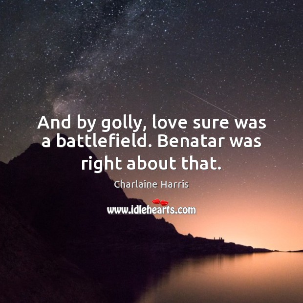 And by golly, love sure was a battlefield. Benatar was right about that. Charlaine Harris Picture Quote