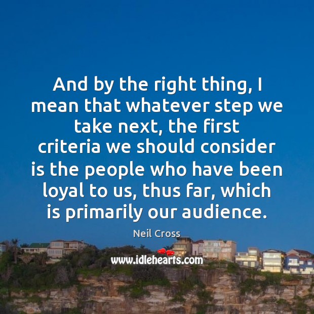 And by the right thing, I mean that whatever step we take Neil Cross Picture Quote