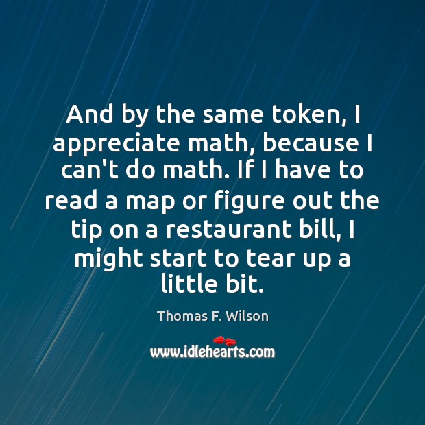 And by the same token, I appreciate math, because I can’t do Thomas F. Wilson Picture Quote