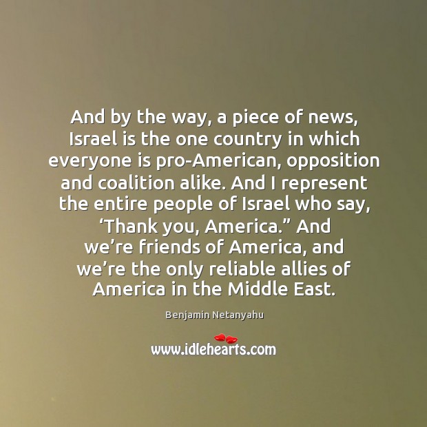 And by the way, a piece of news, israel is the one country in which everyone is pro-american Benjamin Netanyahu Picture Quote
