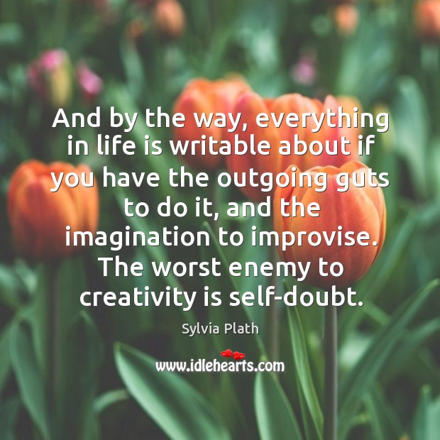 And by the way, everything in life is writable about if you have the outgoing guts to do it Sylvia Plath Picture Quote
