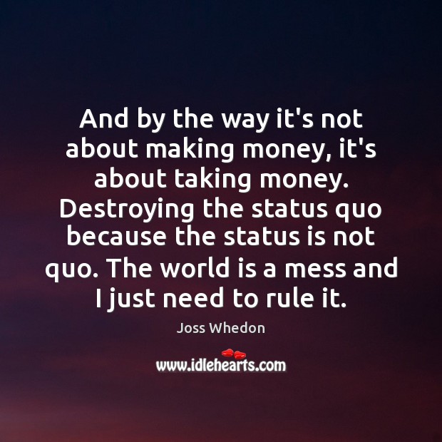 And by the way it’s not about making money, it’s about taking Joss Whedon Picture Quote