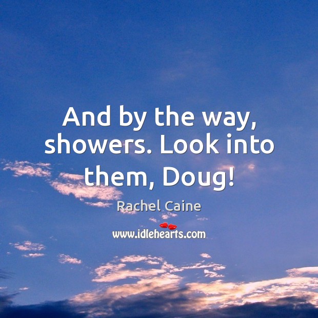 And by the way, showers. Look into them, Doug! Rachel Caine Picture Quote
