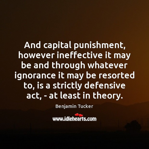 And capital punishment, however ineffective it may be and through whatever ignorance Benjamin Tucker Picture Quote