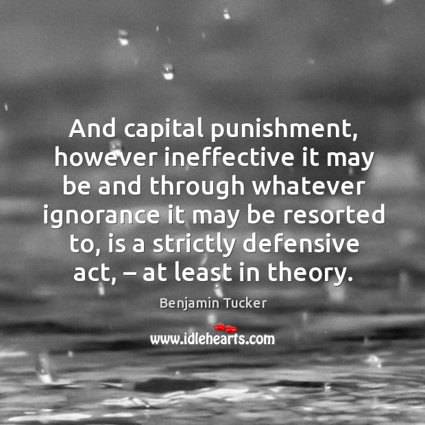 And capital punishment, however ineffective it may be and through whatever ignorance Benjamin Tucker Picture Quote