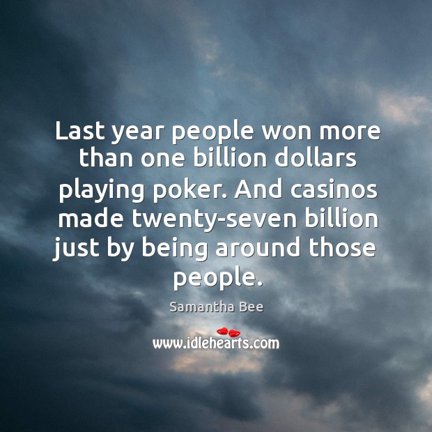 And casinos made twenty-seven billion just by being around those people. Samantha Bee Picture Quote