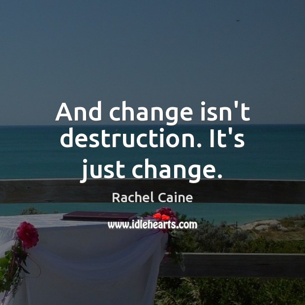 And change isn’t destruction. It’s just change. Rachel Caine Picture Quote