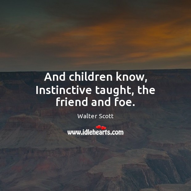 And children know, Instinctive taught, the friend and foe. Image