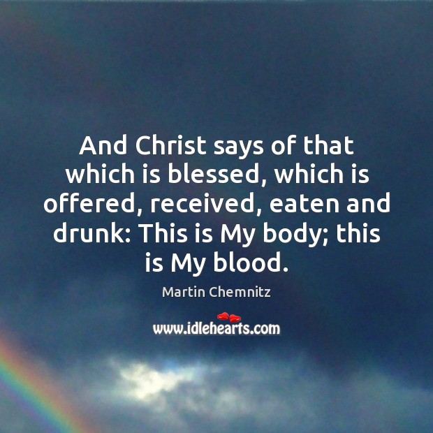 And Christ says of that which is blessed, which is offered, received, Martin Chemnitz Picture Quote