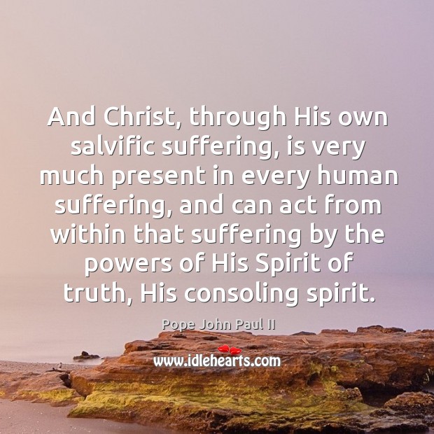 And Christ, through His own salvific suffering, is very much present in Pope John Paul II Picture Quote