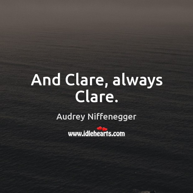 And Clare, always Clare. Audrey Niffenegger Picture Quote