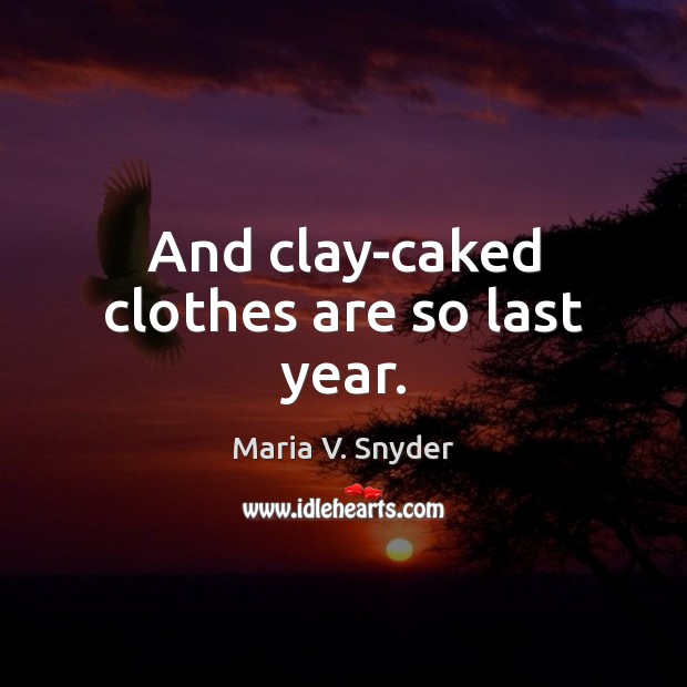 And clay-caked clothes are so last year. Maria V. Snyder Picture Quote