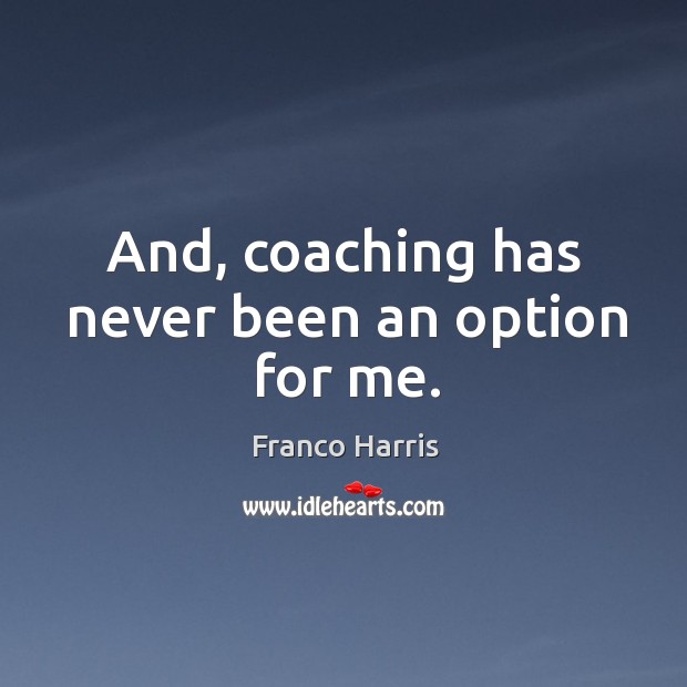 And, coaching has never been an option for me. Image