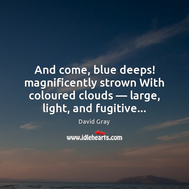 And come, blue deeps! magnificently strown With coloured clouds — large, light, and David Gray Picture Quote