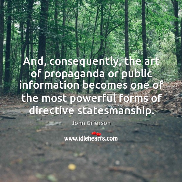And, consequently, the art of propaganda or public information becomes one of the John Grierson Picture Quote